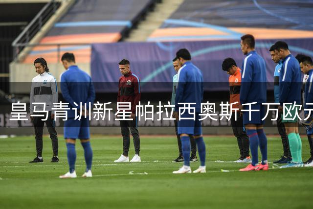 皇马青训新星帕拉西奥斯千万欧元转会富勒姆，银河战舰保留回购条款